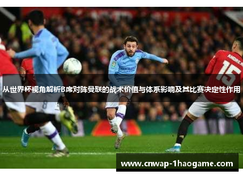 从世界杯视角解析B席对阵曼联的战术价值与体系影响及其比赛决定性作用 从世界杯视角解析B席对阵曼联的战术价值与体系影响及其比赛决定性作用