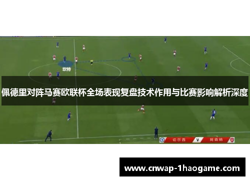 佩德里对阵马赛欧联杯全场表现复盘技术作用与比赛影响解析深度 佩德里对阵马赛欧联杯全场表现复盘技术作用与比赛影响解析深度