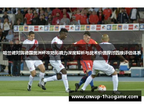 哈兰德对阵德国美洲杯攻防影响力深度解析与战术价值探讨四维评估体系 哈兰德对阵德国美洲杯攻防影响力深度解析与战术价值探讨四维评估体系