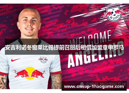 安吉利诺冬窗莱比锡提前召回后租借加盟意甲罗马