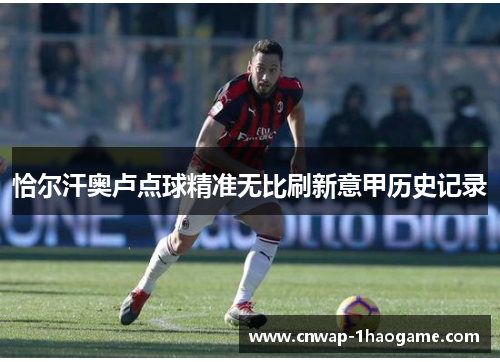 恰尔汗奥卢点球精准无比刷新意甲历史记录
