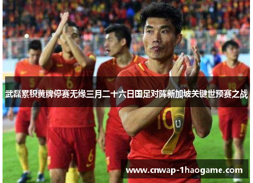 武磊累积黄牌停赛无缘三月二十六日国足对阵新加坡关键世预赛之战 武磊累积黄牌停赛无缘三月二十六日国足对阵新加坡关键世预赛之战