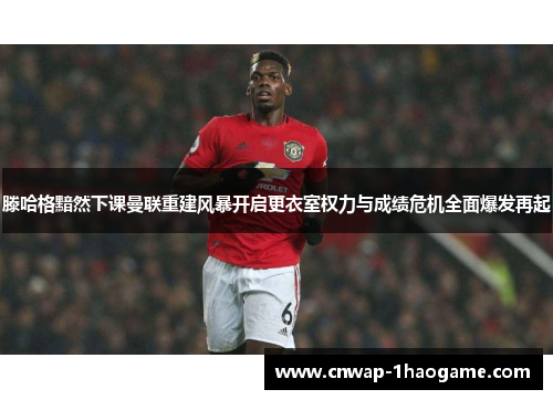 滕哈格黯然下课曼联重建风暴开启更衣室权力与成绩危机全面爆发再起 滕哈格黯然下课曼联重建风暴开启更衣室权力与成绩危机全面爆发再起