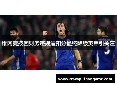 维冈竞技因财务违规遭扣分最终降级英甲引关注