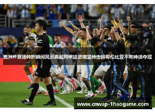 美洲杯赛场转折瞬间风云再起阿根廷逆境坚持击碎哥伦比亚不败神话夺冠 美洲杯赛场转折瞬间风云再起阿根廷逆境坚持击碎哥伦比亚不败神话夺冠