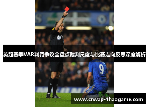 英超赛季VAR判罚争议全盘点裁判尺度与比赛走向反思深度解析 英超赛季VAR判罚争议全盘点裁判尺度与比赛走向反思深度解析