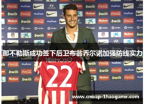 那不勒斯成功签下后卫布翁乔尔诺加强防线实力 那不勒斯成功签下后卫布翁乔尔诺加强防线实力