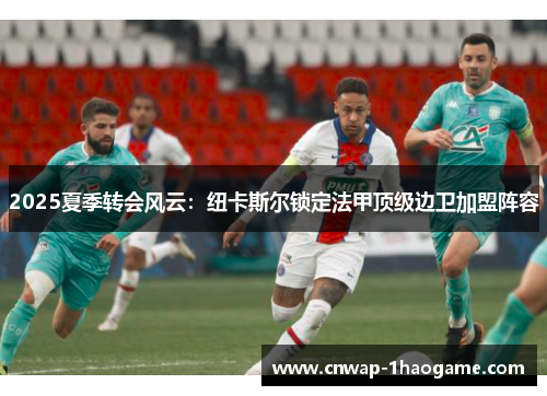 2025夏季转会风云：纽卡斯尔锁定法甲顶级边卫加盟阵容