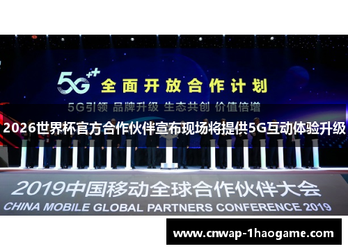 2026世界杯官方合作伙伴宣布现场将提供5G互动体验升级