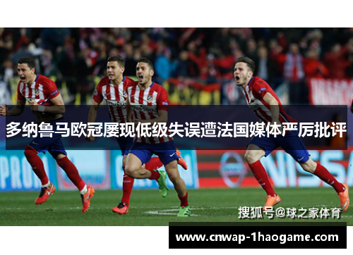 多纳鲁马欧冠屡现低级失误遭法国媒体严厉批评