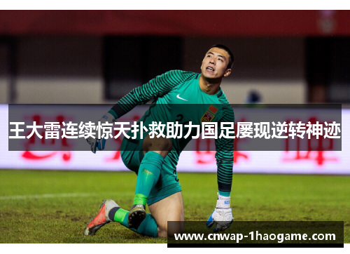 王大雷连续惊天扑救助力国足屡现逆转神迹