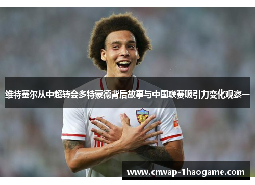 维特塞尔从中超转会多特蒙德背后故事与中国联赛吸引力变化观察一