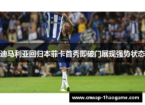迪马利亚回归本菲卡首秀即破门展现强势状态