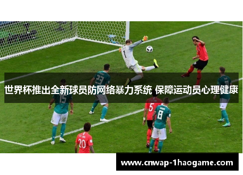 世界杯推出全新球员防网络暴力系统 保障运动员心理健康