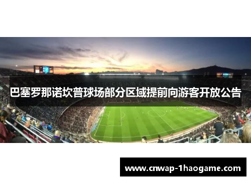 巴塞罗那诺坎普球场部分区域提前向游客开放公告
