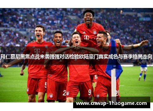 拜仁慕尼黑焦点战来袭强强对话检验欧陆豪门真实成色与赛季格局走向