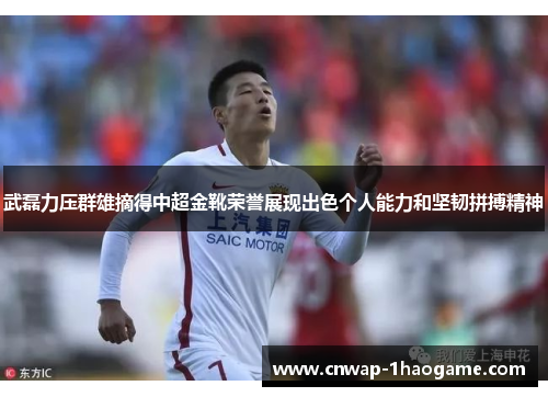 武磊力压群雄摘得中超金靴荣誉展现出色个人能力和坚韧拼搏精神 武磊力压群雄摘得中超金靴荣誉展现出色个人能力和坚韧拼搏精神