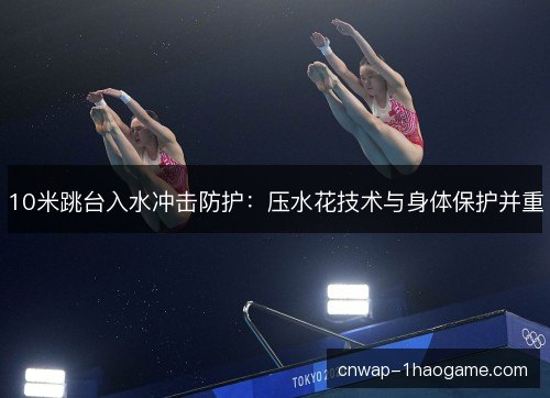 10米跳台入水冲击防护：压水花技术与身体保护并重