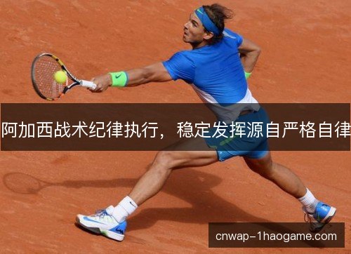 阿加西战术纪律执行，稳定发挥源自严格自律