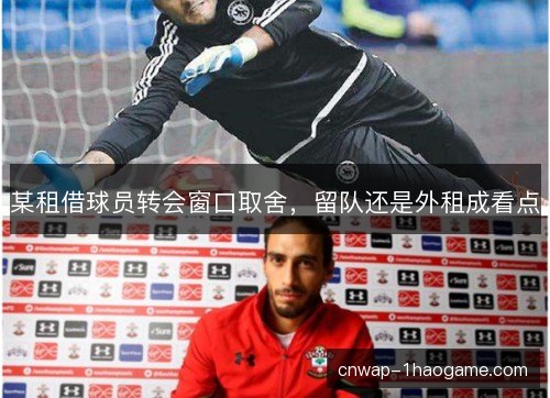 某租借球员转会窗口取舍，留队还是外租成看点