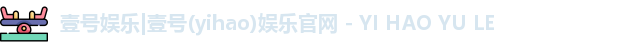 壹号娱乐|壹号(yihao)娱乐官网 - YI HAO YU LE